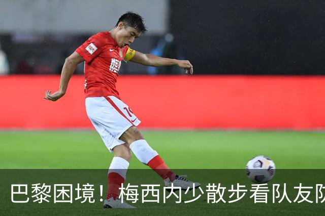 巴黎困境！梅西内少散步看队友防守 701阵咋踢啊