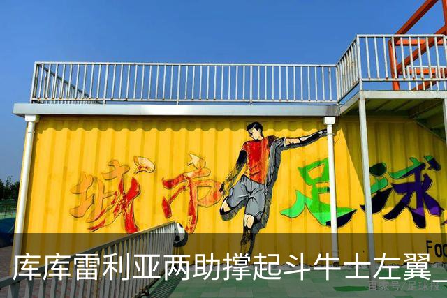 库库雷利亚两助撑起斗牛士左翼 攻防俱佳皇马淘到珍宝