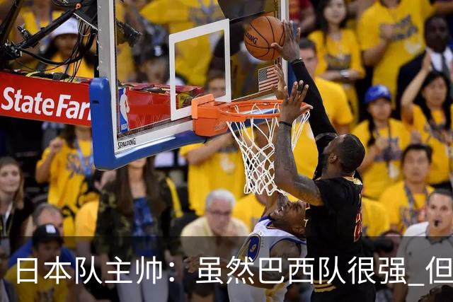 日本队主帅：虽然巴西队很强 但我们会找到取胜之道