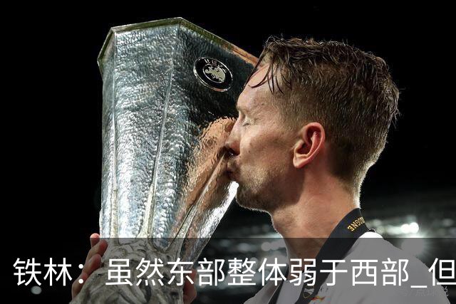 铁林：虽然东部整体弱于西部 但东部顶级强队完全不输西部