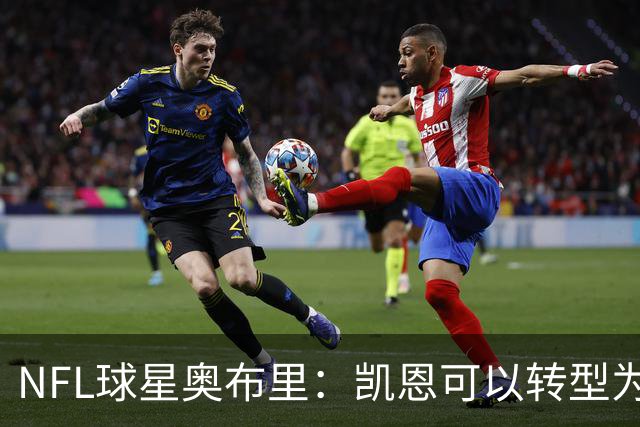 NFL球星奥布里：凯恩可以转型为橄榄球踢球手，就像我当年一样