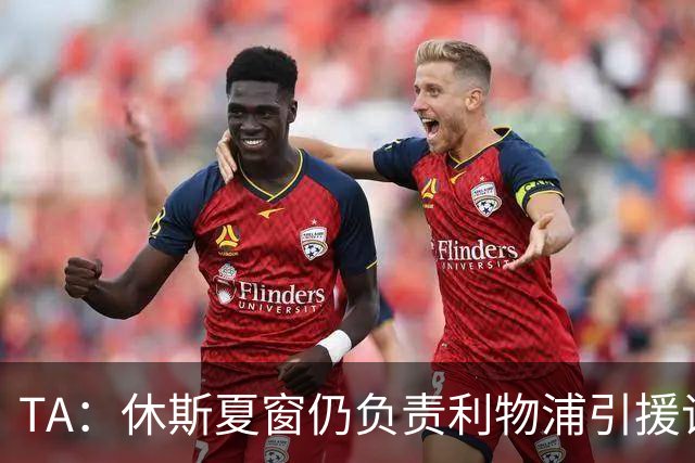 TA：休斯夏窗仍负责利物浦引援谈判工作，俱乐部有意巴尔科拉